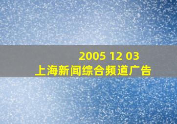 2005 12 03上海新闻综合频道广告